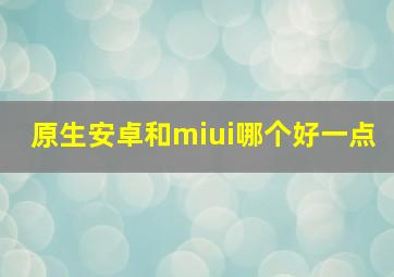 原生安卓和miui哪个好一点