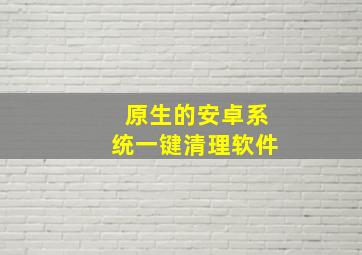 原生的安卓系统一键清理软件