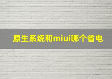 原生系统和miui哪个省电