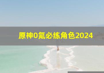 原神0氪必练角色2024