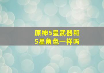 原神5星武器和5星角色一样吗