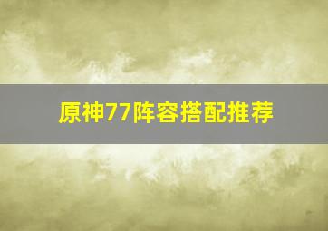 原神77阵容搭配推荐