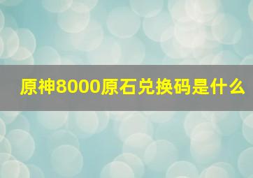 原神8000原石兑换码是什么