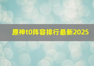 原神t0阵容排行最新2025