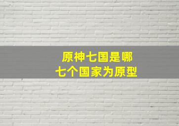 原神七国是哪七个国家为原型