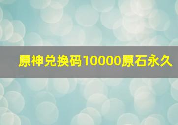 原神兑换码10000原石永久