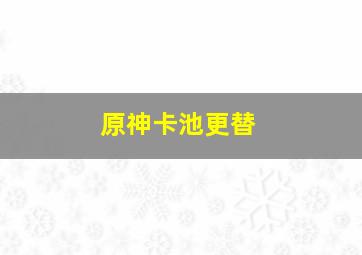 原神卡池更替