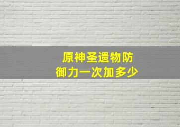 原神圣遗物防御力一次加多少