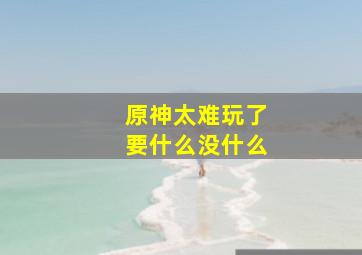 原神太难玩了要什么没什么