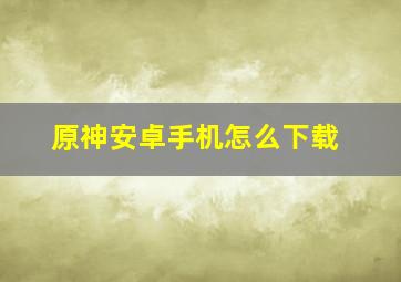 原神安卓手机怎么下载