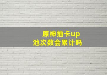 原神抽卡up池次数会累计吗