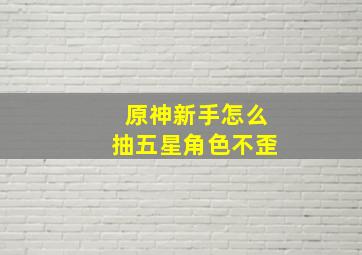 原神新手怎么抽五星角色不歪