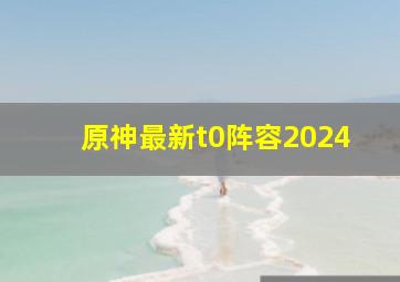 原神最新t0阵容2024