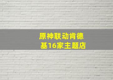 原神联动肯德基16家主题店