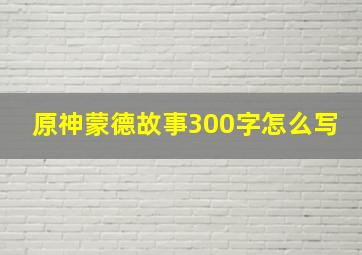 原神蒙德故事300字怎么写