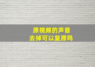 原视频的声音去掉可以复原吗