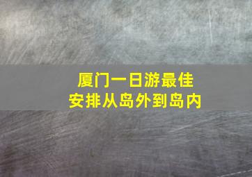 厦门一日游最佳安排从岛外到岛内