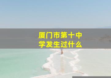 厦门市第十中学发生过什么