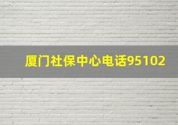 厦门社保中心电话95102