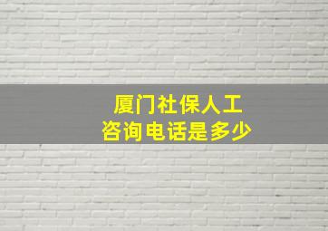 厦门社保人工咨询电话是多少