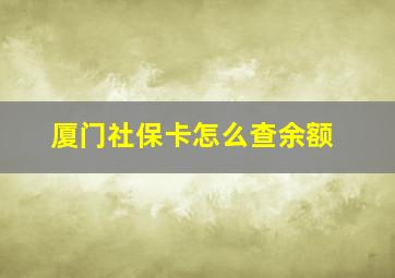 厦门社保卡怎么查余额