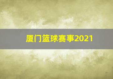 厦门篮球赛事2021