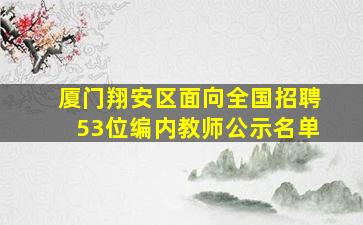 厦门翔安区面向全国招聘53位编内教师公示名单