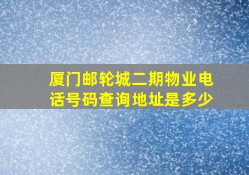 厦门邮轮城二期物业电话号码查询地址是多少