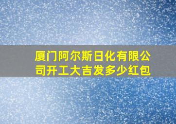 厦门阿尔斯日化有限公司开工大吉发多少红包