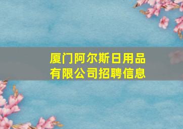 厦门阿尔斯日用品有限公司招聘信息