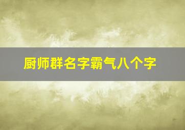 厨师群名字霸气八个字