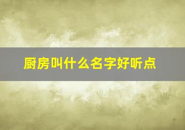 厨房叫什么名字好听点