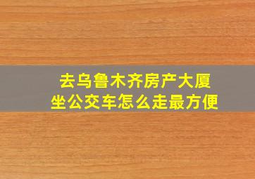 去乌鲁木齐房产大厦坐公交车怎么走最方便