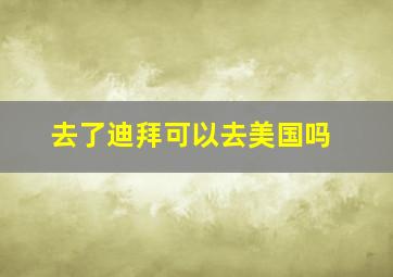 去了迪拜可以去美国吗