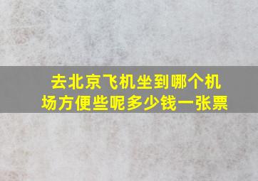 去北京飞机坐到哪个机场方便些呢多少钱一张票