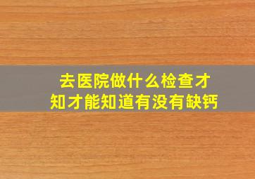 去医院做什么检查才知才能知道有没有缺钙