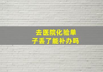 去医院化验单子丢了能补办吗