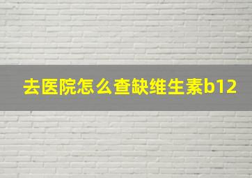 去医院怎么查缺维生素b12