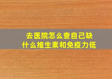 去医院怎么查自己缺什么维生素和免疫力低