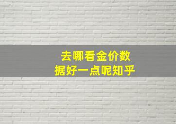 去哪看金价数据好一点呢知乎