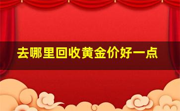 去哪里回收黄金价好一点