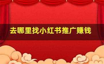 去哪里找小红书推广赚钱