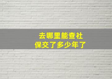 去哪里能查社保交了多少年了