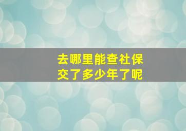 去哪里能查社保交了多少年了呢