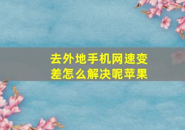 去外地手机网速变差怎么解决呢苹果