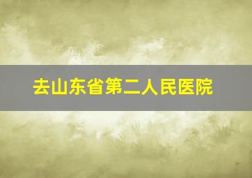 去山东省第二人民医院