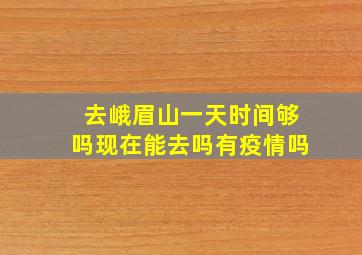 去峨眉山一天时间够吗现在能去吗有疫情吗