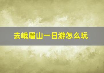 去峨眉山一日游怎么玩