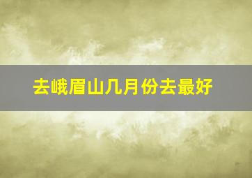 去峨眉山几月份去最好