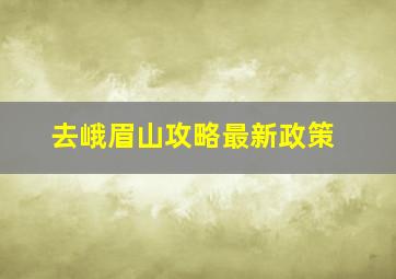 去峨眉山攻略最新政策